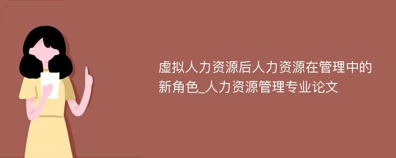 虚拟人力资源后人力资源在管理中的新角色_人力资源管理专业论文