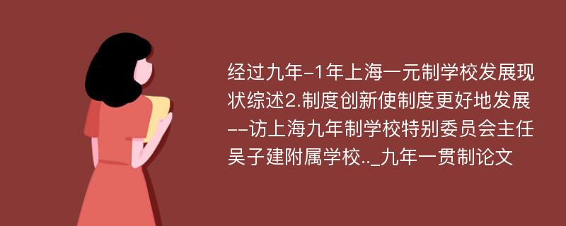 经过九年-1年上海一元制学校发展现状综述2.制度创新使制度更好地发展--访上海九年制学校特别委员会主任吴子建附属学校.._九年一贯制论文