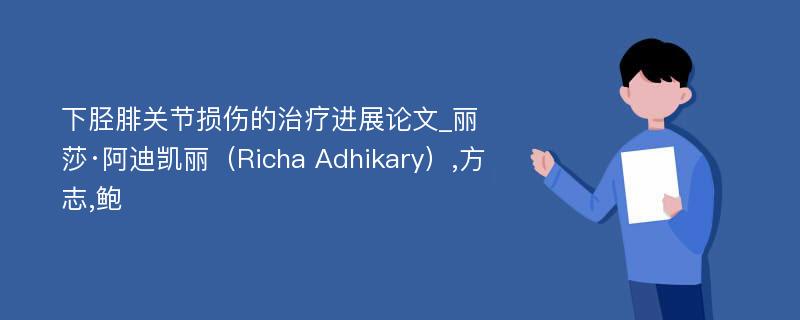 下胫腓关节损伤的治疗进展论文_丽莎·阿迪凯丽（Richa Adhikary）,方志,鲍