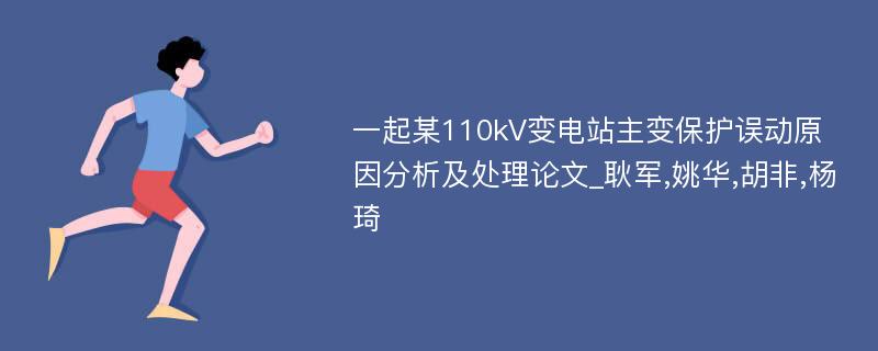 一起某110kV变电站主变保护误动原因分析及处理论文_耿军,姚华,胡非,杨琦