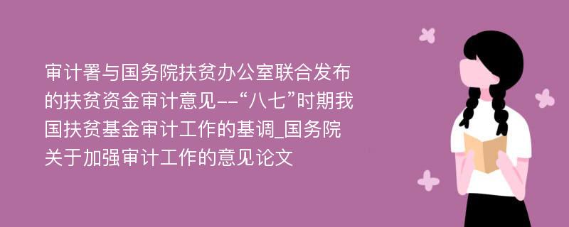 审计署与国务院扶贫办公室联合发布的扶贫资金审计意见--“八七”时期我国扶贫基金审计工作的基调_国务院关于加强审计工作的意见论文