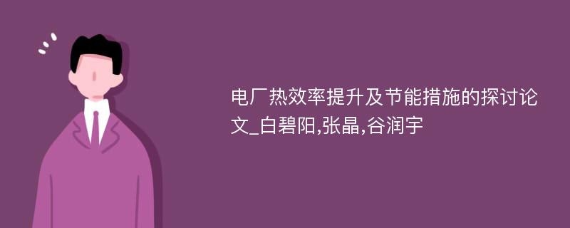 电厂热效率提升及节能措施的探讨论文_白碧阳,张晶,谷润宇