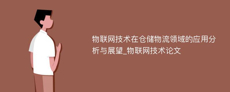 物联网技术在仓储物流领域的应用分析与展望_物联网技术论文