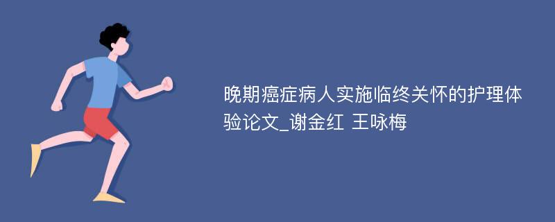 晚期癌症病人实施临终关怀的护理体验论文_谢金红 王咏梅