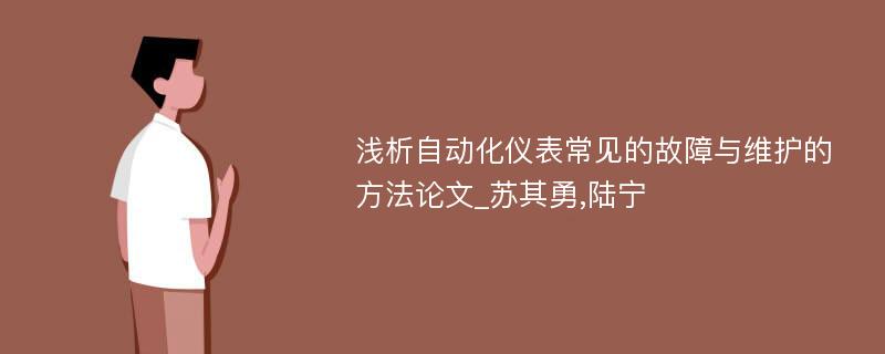 浅析自动化仪表常见的故障与维护的方法论文_苏其勇,陆宁