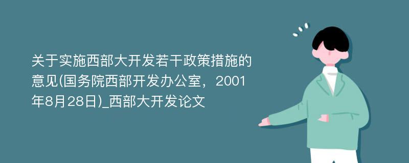 关于实施西部大开发若干政策措施的意见(国务院西部开发办公室，2001年8月28日)_西部大开发论文