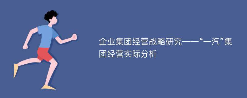 企业集团经营战略研究——“一汽”集团经营实际分析