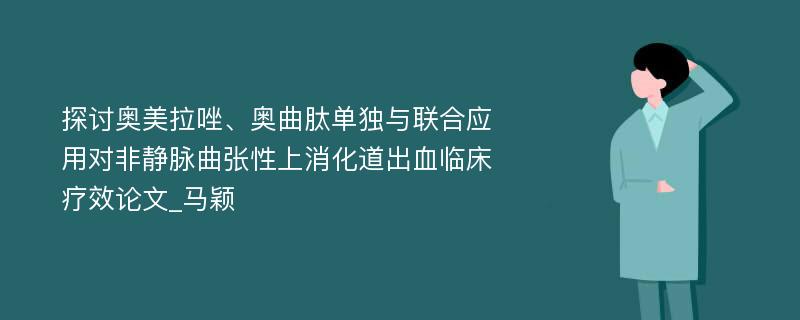 探讨奥美拉唑、奥曲肽单独与联合应用对非静脉曲张性上消化道出血临床疗效论文_马颖