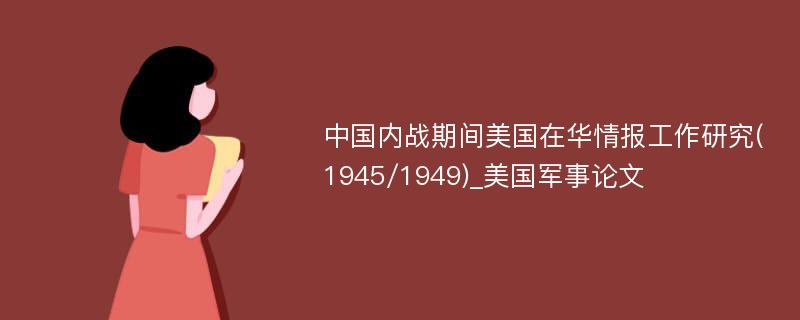 中国内战期间美国在华情报工作研究(1945/1949)_美国军事论文