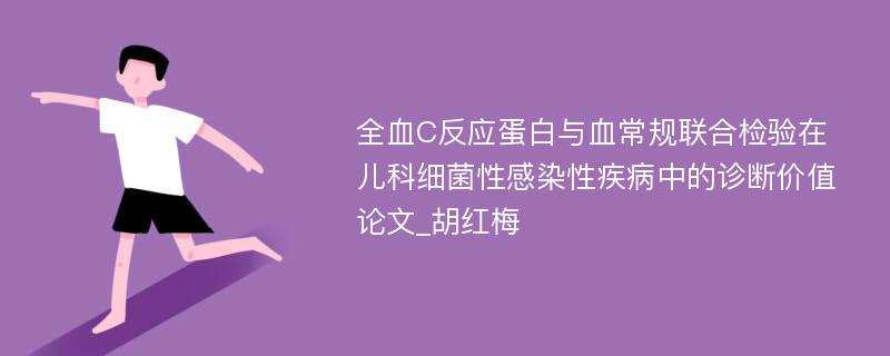 全血C反应蛋白与血常规联合检验在儿科细菌性感染性疾病中的诊断价值论文_胡红梅