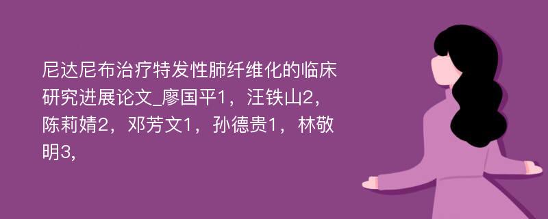 尼达尼布治疗特发性肺纤维化的临床研究进展论文_廖国平1，汪铁山2，陈莉婧2，邓芳文1，孙德贵1，林敬明3,