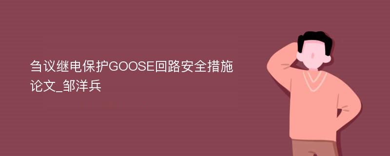 刍议继电保护GOOSE回路安全措施论文_邹洋兵