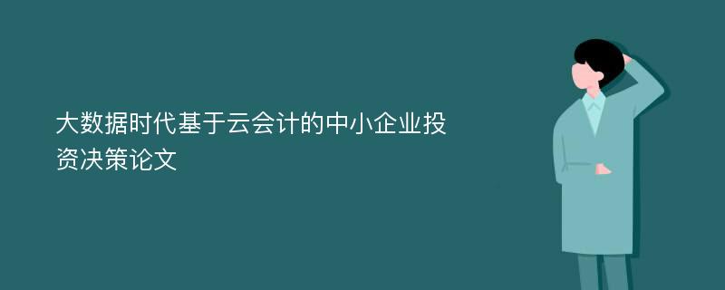 大数据时代基于云会计的中小企业投资决策论文