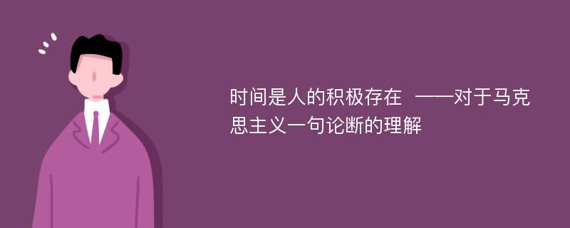 时间是人的积极存在  ——对于马克思主义一句论断的理解