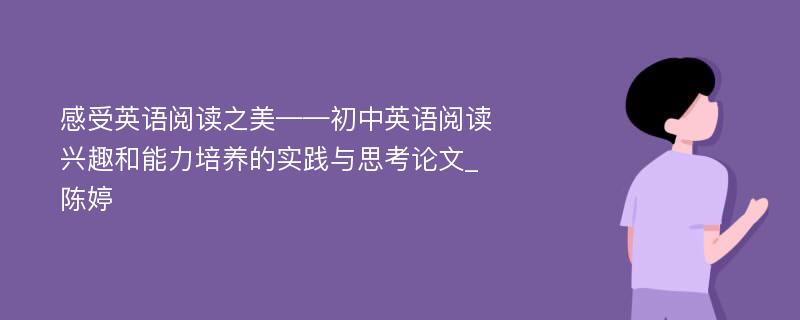 感受英语阅读之美——初中英语阅读兴趣和能力培养的实践与思考论文_陈婷