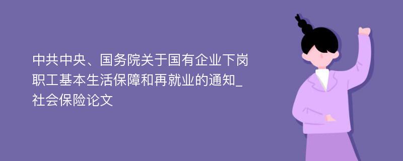 中共中央、国务院关于国有企业下岗职工基本生活保障和再就业的通知_社会保险论文