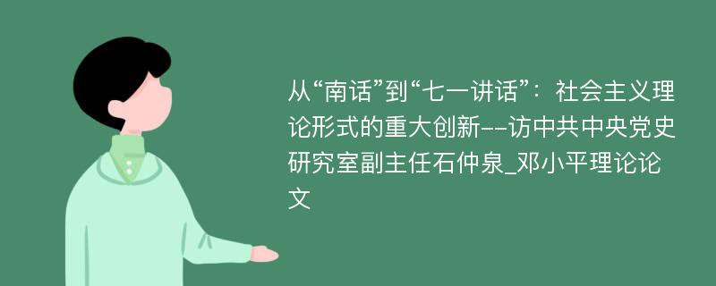 从“南话”到“七一讲话”：社会主义理论形式的重大创新--访中共中央党史研究室副主任石仲泉_邓小平理论论文