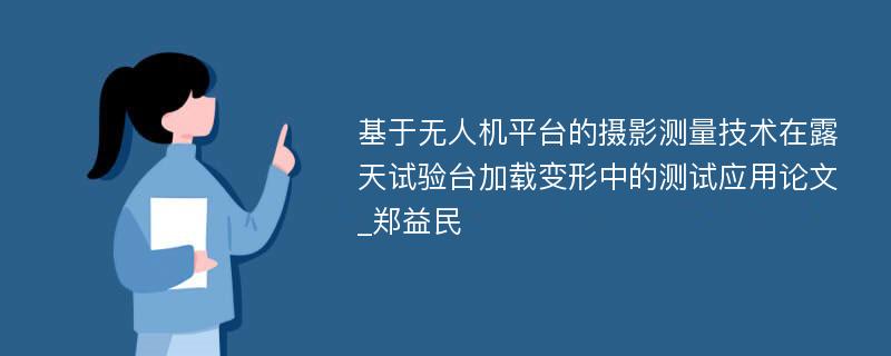 基于无人机平台的摄影测量技术在露天试验台加载变形中的测试应用论文_郑益民