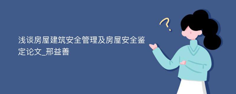 浅谈房屋建筑安全管理及房屋安全鉴定论文_邢益善