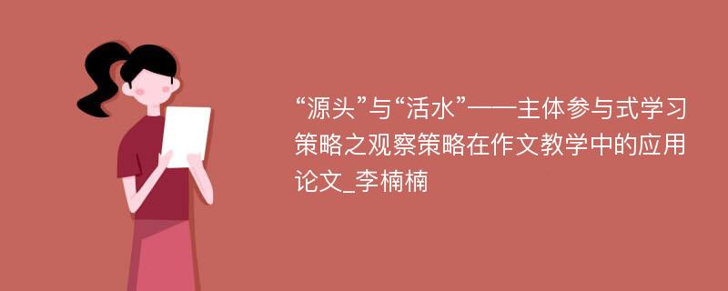 “源头”与“活水”——主体参与式学习策略之观察策略在作文教学中的应用论文_李楠楠