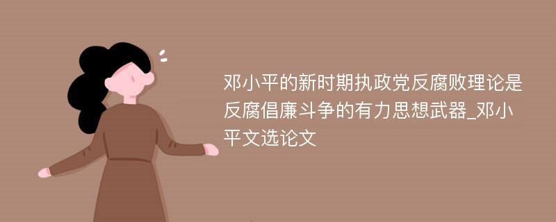 邓小平的新时期执政党反腐败理论是反腐倡廉斗争的有力思想武器_邓小平文选论文