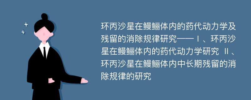 环丙沙星在鳗鲡体内的药代动力学及残留的消除规律研究——Ⅰ、环丙沙星在鳗鲡体内的药代动力学研究 Ⅱ、环丙沙星在鳗鲡体内中长期残留的消除规律的研究