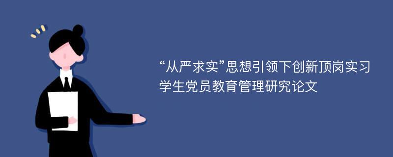 “从严求实”思想引领下创新顶岗实习学生党员教育管理研究论文