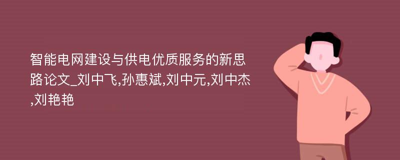 智能电网建设与供电优质服务的新思路论文_刘中飞,孙惠斌,刘中元,刘中杰,刘艳艳