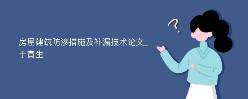 房屋建筑防渗措施及补漏技术论文_于寅生