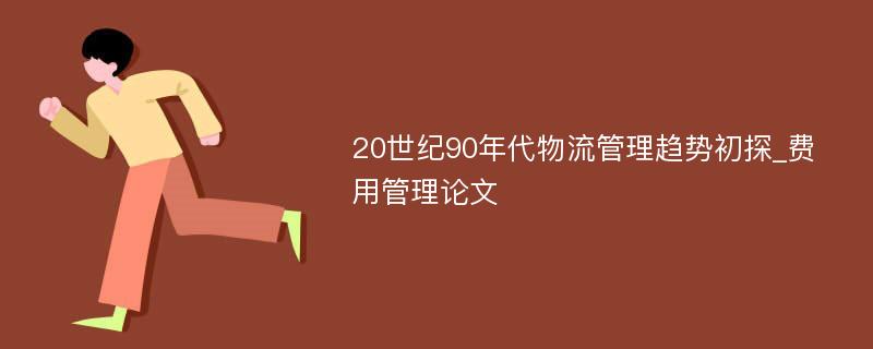 20世纪90年代物流管理趋势初探_费用管理论文