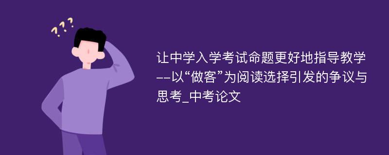 让中学入学考试命题更好地指导教学--以“做客”为阅读选择引发的争议与思考_中考论文