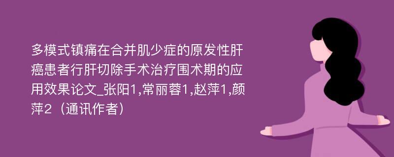 多模式镇痛在合并肌少症的原发性肝癌患者行肝切除手术治疗围术期的应用效果论文_张阳1,常丽蓉1,赵萍1,颜萍2（通讯作者）