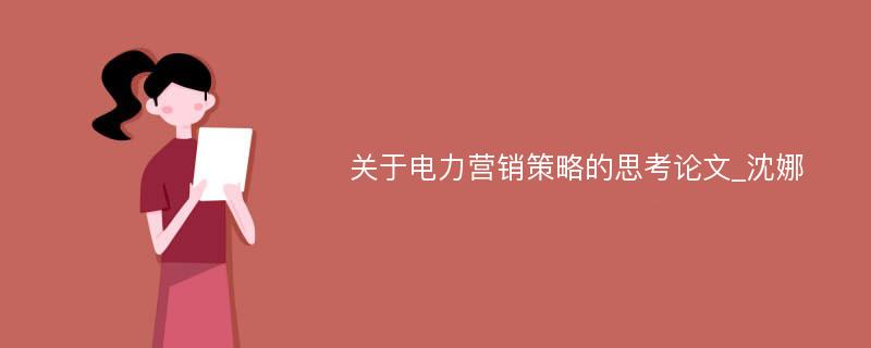 关于电力营销策略的思考论文_沈娜