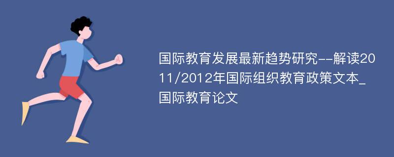 国际教育发展最新趋势研究--解读2011/2012年国际组织教育政策文本_国际教育论文