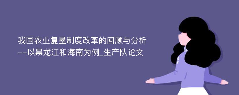 我国农业复垦制度改革的回顾与分析--以黑龙江和海南为例_生产队论文