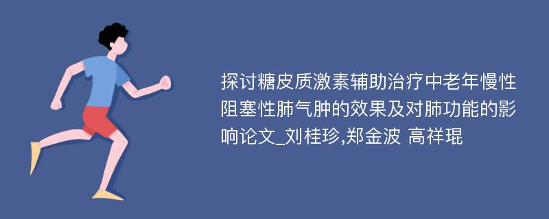 探讨糖皮质激素辅助治疗中老年慢性阻塞性肺气肿的效果及对肺功能的影响论文_刘桂珍,郑金波 高祥琨