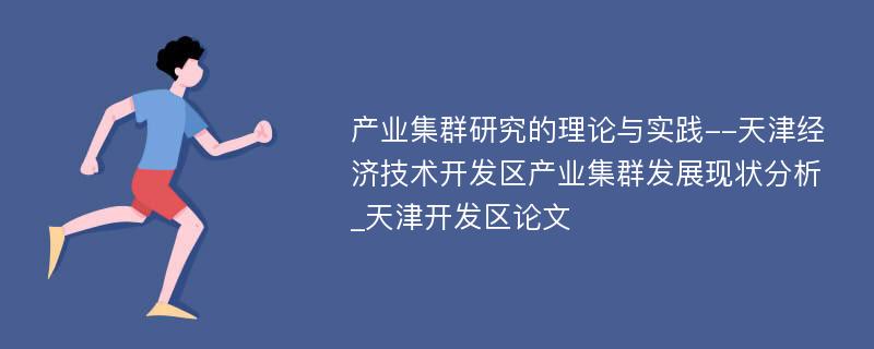 产业集群研究的理论与实践--天津经济技术开发区产业集群发展现状分析_天津开发区论文