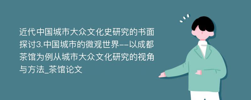 近代中国城市大众文化史研究的书面探讨3.中国城市的微观世界--以成都茶馆为例从城市大众文化研究的视角与方法_茶馆论文