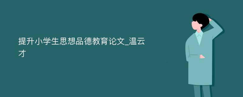 提升小学生思想品德教育论文_温云才