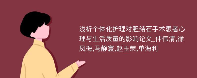 浅析个体化护理对胆结石手术患者心理与生活质量的影响论文_仲伟清,徐凤梅,马静寰,赵玉荣,单海利