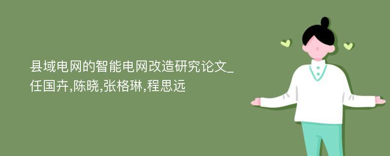 县域电网的智能电网改造研究论文_任国卉,陈晓,张格琳,程思远