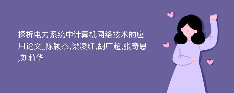 探析电力系统中计算机网络技术的应用论文_陈颍杰,梁凌红,胡广超,张奇恩,刘莉华