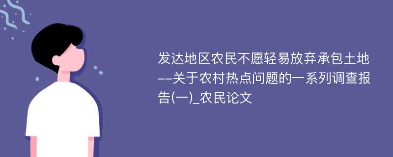 发达地区农民不愿轻易放弃承包土地--关于农村热点问题的一系列调查报告(一)_农民论文