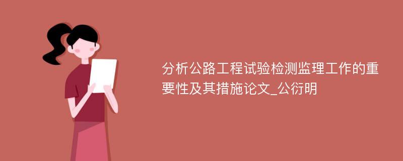 分析公路工程试验检测监理工作的重要性及其措施论文_公衍明