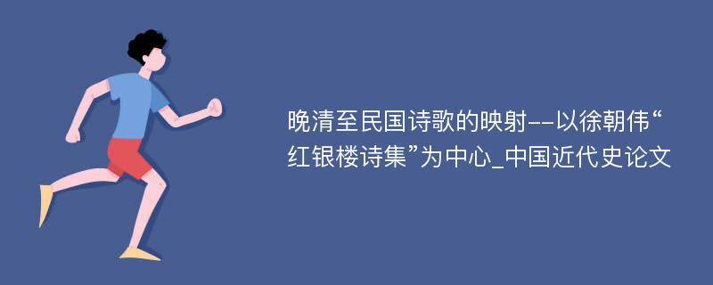 晚清至民国诗歌的映射--以徐朝伟“红银楼诗集”为中心_中国近代史论文