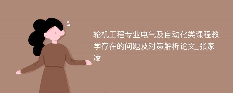 轮机工程专业电气及自动化类课程教学存在的问题及对策解析论文_张家凌