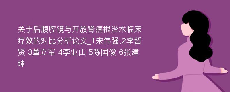 关于后腹腔镜与开放肾癌根治术临床疗效的对比分析论文_1宋伟强,2李哲贤 3董立军 4李业山 5陈国俊 6张建坤