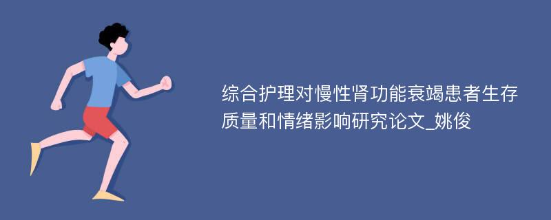 综合护理对慢性肾功能衰竭患者生存质量和情绪影响研究论文_姚俊