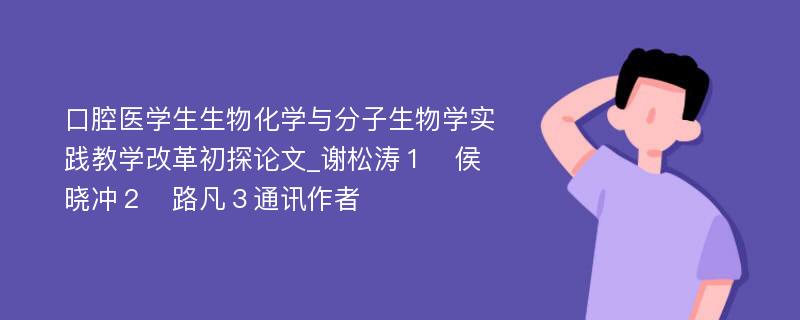 口腔医学生生物化学与分子生物学实践教学改革初探论文_谢松涛１　侯晓冲２　路凡３通讯作者