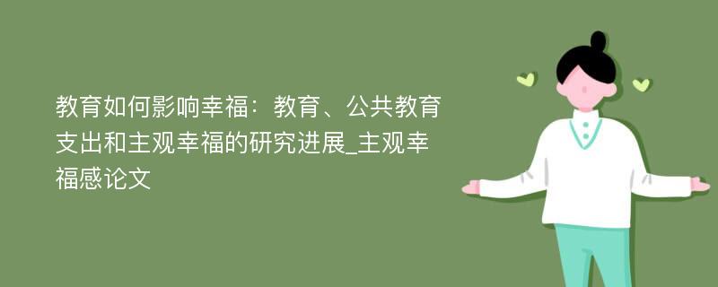 教育如何影响幸福：教育、公共教育支出和主观幸福的研究进展_主观幸福感论文